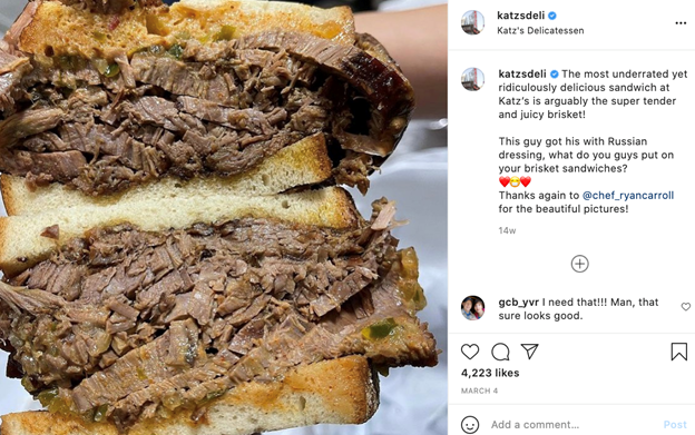 Katz’s Deli (@ketzsdeli) regularly posts extreme close-ups of their legendary pastrami sandwiches, almost covering the entire frame. 